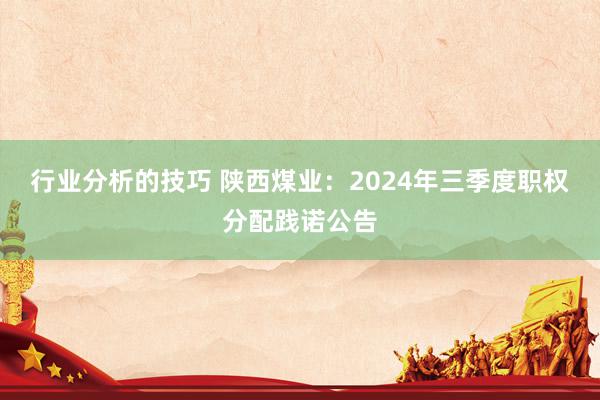 行业分析的技巧 陕西煤业：2024年三季度职权分配践诺公告