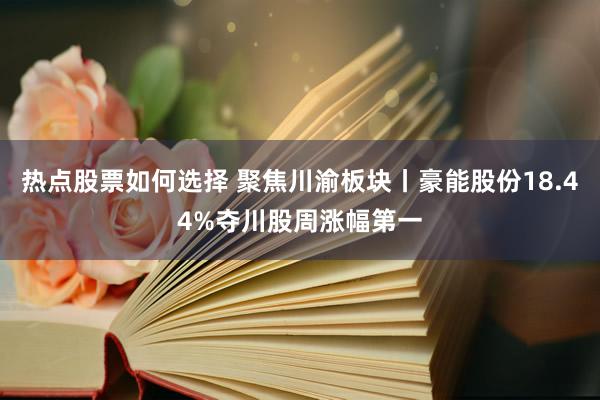 热点股票如何选择 聚焦川渝板块丨豪能股份18.44%夺川股周涨幅第一