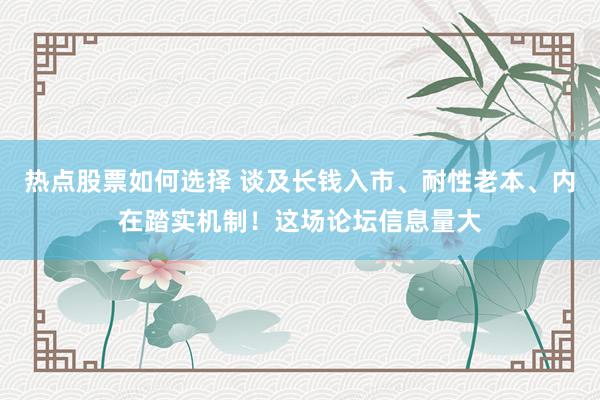 热点股票如何选择 谈及长钱入市、耐性老本、内在踏实机制！这场论坛信息量大