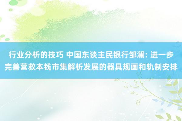 行业分析的技巧 中国东谈主民银行邹澜: 进一步完善营救本钱市集解析发展的器具规画和轨制安排