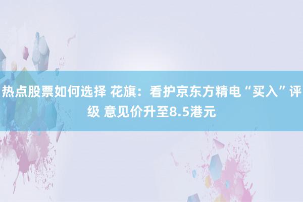 热点股票如何选择 花旗：看护京东方精电“买入”评级 意见价升至8.5港元