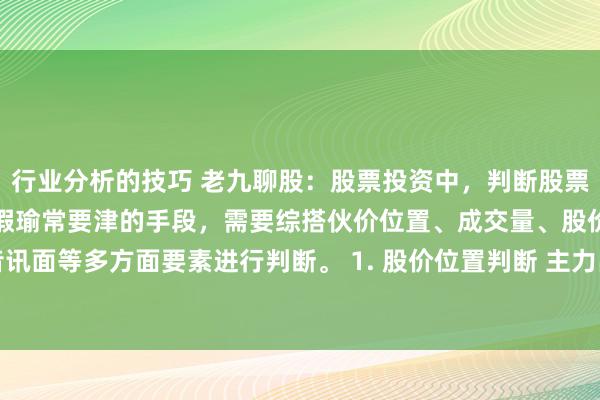 行业分析的技巧 老九聊股：股票投资中，判断股票着落是主力洗盘依然出货瑕瑜常要津的手段，需要综搭伙价位置、成交量、股价走势、音讯面等多方面要素进行判断。 1. 股价位置判断 主力出货时，股价频频处于高位，而洗...