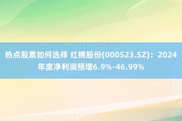 热点股票如何选择 红棉股份(000523.SZ)：2024年度净利润预增6.9%-46.99%