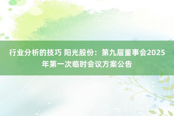 行业分析的技巧 阳光股份：第九届董事会2025年第一次临时会议方案公告