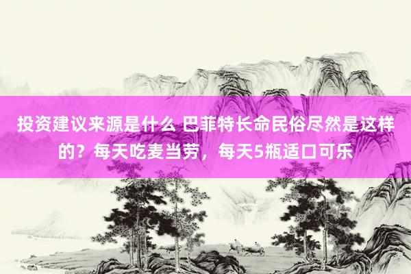 投资建议来源是什么 巴菲特长命民俗尽然是这样的？每天吃麦当劳，每天5瓶适口可乐