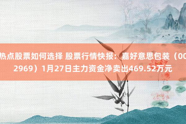 热点股票如何选择 股票行情快报：嘉好意思包装（002969）1月27日主力资金净卖出469.52万元