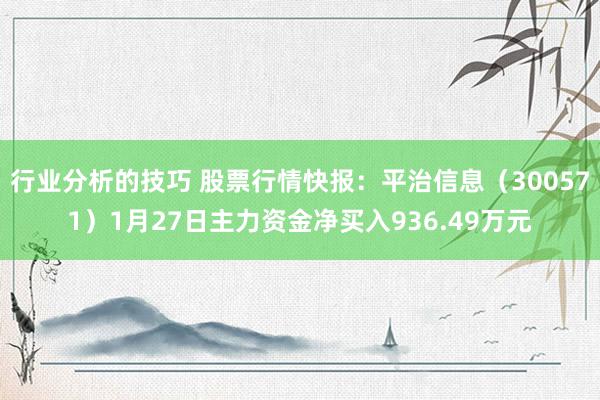 行业分析的技巧 股票行情快报：平治信息（300571）1月27日主力资金净买入936.49万元