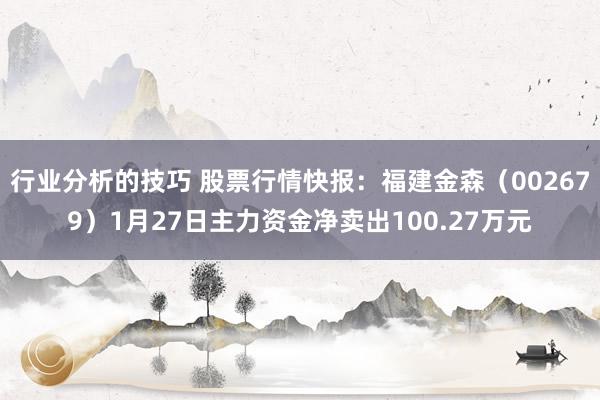 行业分析的技巧 股票行情快报：福建金森（002679）1月27日主力资金净卖出100.27万元