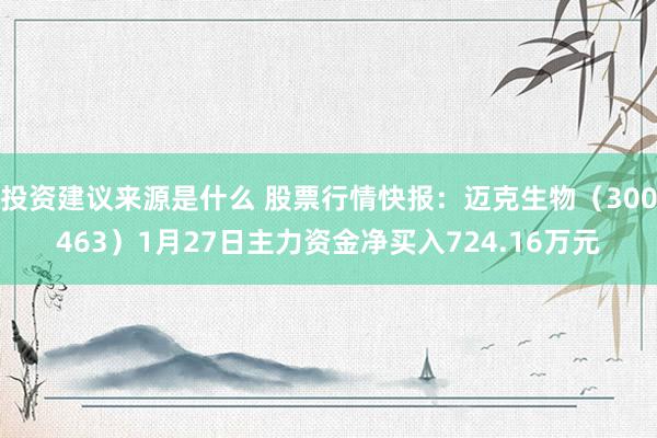 投资建议来源是什么 股票行情快报：迈克生物（300463）1月27日主力资金净买入724.16万元