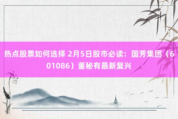 热点股票如何选择 2月5日股市必读：国芳集团（601086）董秘有最新复兴