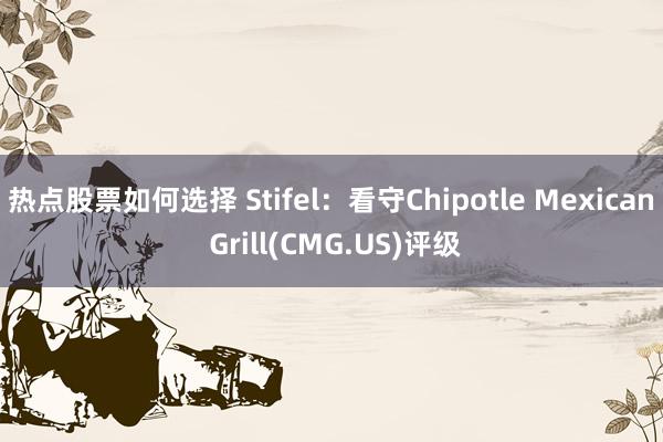 热点股票如何选择 Stifel：看守Chipotle Mexican Grill(CMG.US)评级