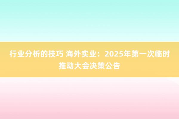 行业分析的技巧 海外实业：2025年第一次临时推动大会决策公告