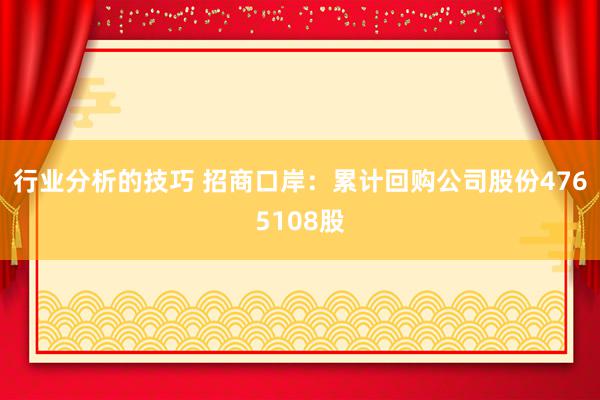 行业分析的技巧 招商口岸：累计回购公司股份4765108股