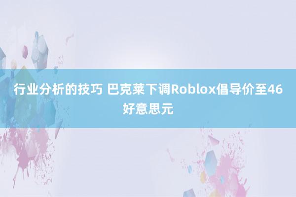 行业分析的技巧 巴克莱下调Roblox倡导价至46好意思元