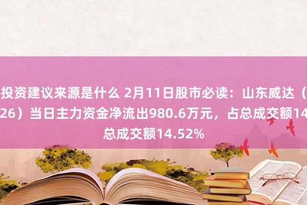 投资建议来源是什么 2月11日股市必读：山东威达（002026）当日主力资金净流出980.6万元，占总成交额14.52%