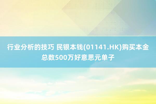 行业分析的技巧 民银本钱(01141.HK)购买本金总数500万好意思元单子