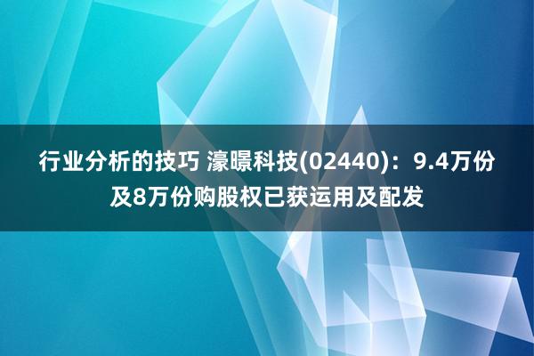 行业分析的技巧 濠暻科技(02440)：9.4万份及8万份购股权已获运用及配发