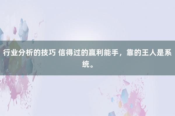 行业分析的技巧 信得过的赢利能手，靠的王人是系统。