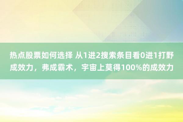 热点股票如何选择 从1进2搜索条目看0进1打野成效力，弗成霸术，宇宙上莫得100%的成效力