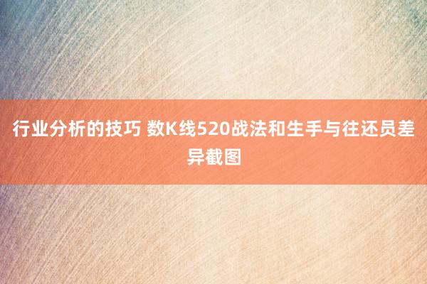 行业分析的技巧 数K线520战法和生手与往还员差异截图