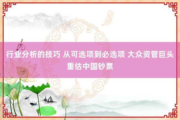 行业分析的技巧 从可选项到必选项 大众资管巨头重估中国钞票