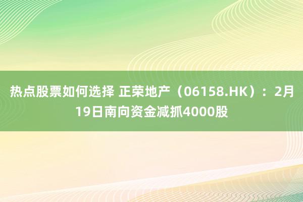 热点股票如何选择 正荣地产（06158.HK）：2月19日南向资金减抓4000股