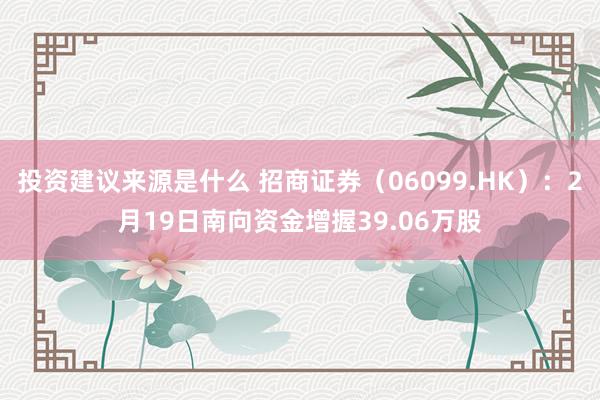 投资建议来源是什么 招商证券（06099.HK）：2月19日南向资金增握39.06万股