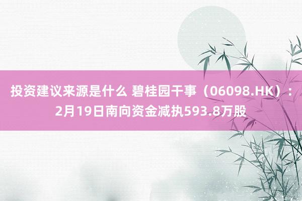 投资建议来源是什么 碧桂园干事（06098.HK）：2月19日南向资金减执593.8万股