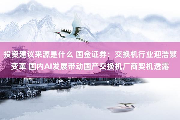 投资建议来源是什么 国金证券：交换机行业迎浩繁变革 国内AI发展带动国产交换机厂商契机透露