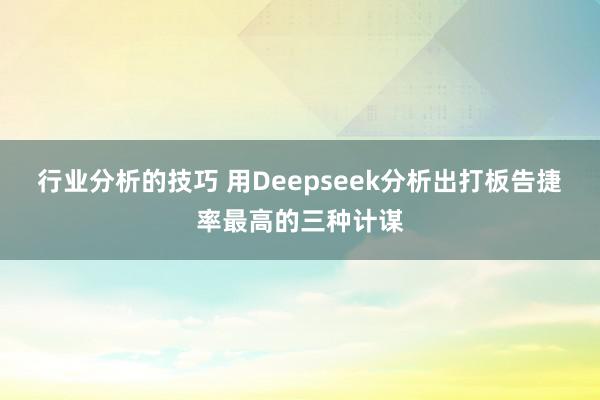 行业分析的技巧 用Deepseek分析出打板告捷率最高的三种计谋