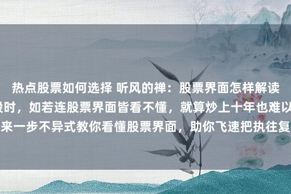 热点股票如何选择 听风的禅：股票界面怎样解读？——财务学问必备炒股时，如若连股票界面皆看不懂，就算炒上十年也难以有所收货。今天就来一步不异式教你看懂股票界面，助你飞速把执往复的故意时机。一定要蔼然➕储藏起来，多学...