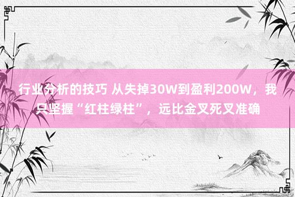 行业分析的技巧 从失掉30W到盈利200W，我只坚握“红柱绿柱”，远比金叉死叉准确