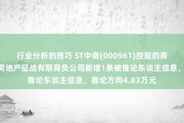 行业分析的技巧 ST中南(000961)控股的南充世纪城（中南）房地产征战有限背负公司新增1条被推论东谈主信息，推论方向4.83万元