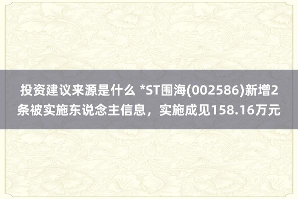 投资建议来源是什么 *ST围海(002586)新增2条被实施东说念主信息，实施成见158.16万元