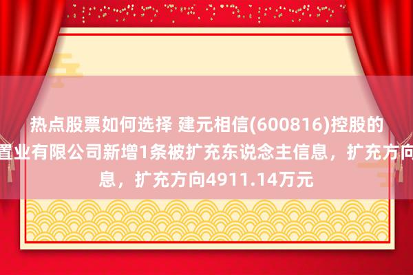 热点股票如何选择 建元相信(600816)控股的四川巴中宏德置业有限公司新增1条被扩充东说念主信息，扩充方向4911.14万元