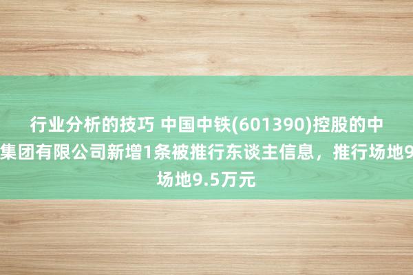 行业分析的技巧 中国中铁(601390)控股的中铁二局集团有限公司新增1条被推行东谈主信息，推行场地9.5万元