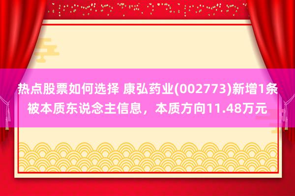 热点股票如何选择 康弘药业(002773)新增1条被本质东说念主信息，本质方向11.48万元