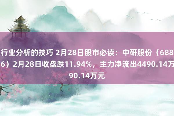 行业分析的技巧 2月28日股市必读：中研股份（688716）2月28日收盘跌11.94%，主力净流出4490.14万元