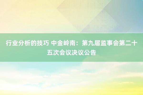 行业分析的技巧 中金岭南：第九届监事会第二十五次会议决议公告