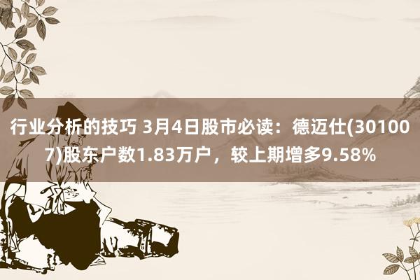 行业分析的技巧 3月4日股市必读：德迈仕(301007)股东户数1.83万户，较上期增多9.58%