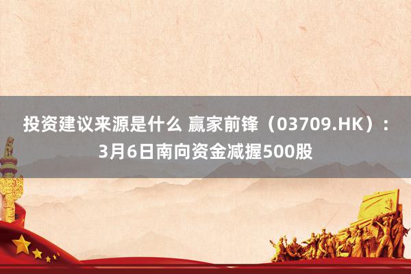 投资建议来源是什么 赢家前锋（03709.HK）：3月6日南向资金减握500股