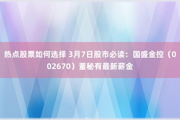 热点股票如何选择 3月7日股市必读：国盛金控（002670）董秘有最新薪金