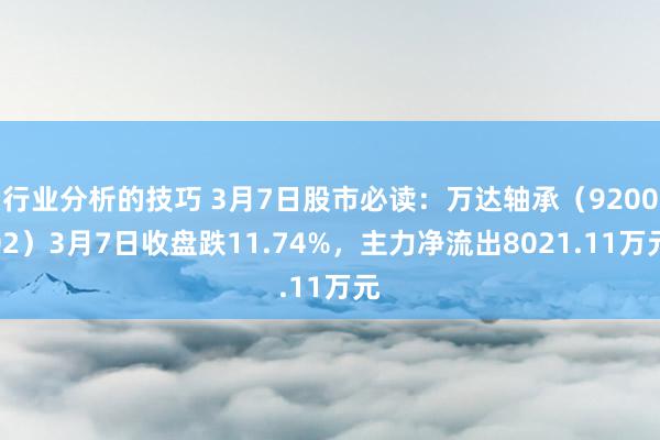 行业分析的技巧 3月7日股市必读：万达轴承（920002）3月7日收盘跌11.74%，主力净流出8021.11万元