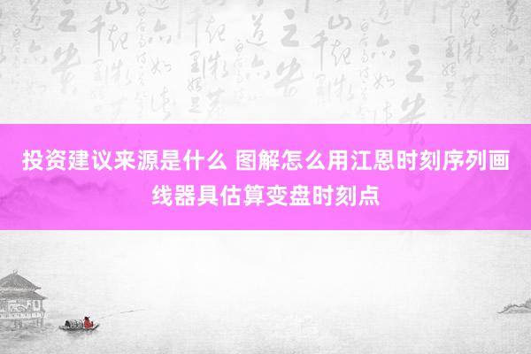 投资建议来源是什么 图解怎么用江恩时刻序列画线器具估算变盘时刻点