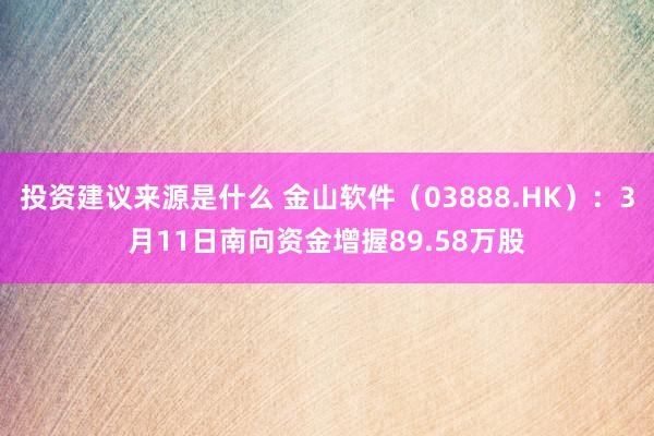 投资建议来源是什么 金山软件（03888.HK）：3月11日南向资金增握89.58万股