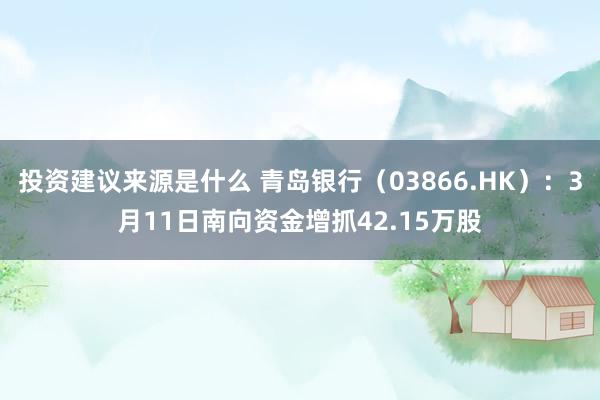 投资建议来源是什么 青岛银行（03866.HK）：3月11日南向资金增抓42.15万股