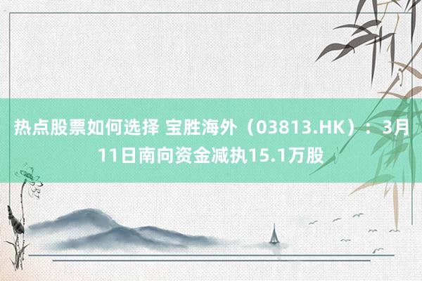 热点股票如何选择 宝胜海外（03813.HK）：3月11日南向资金减执15.1万股