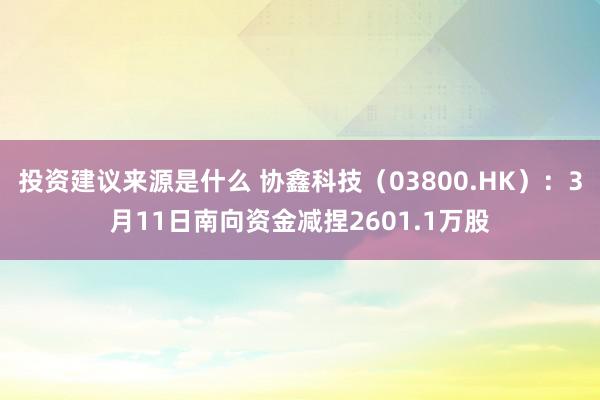 投资建议来源是什么 协鑫科技（03800.HK）：3月11日南向资金减捏2601.1万股