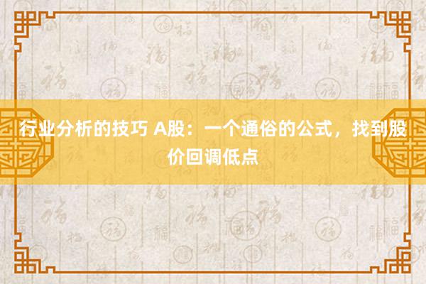 行业分析的技巧 A股：一个通俗的公式，找到股价回调低点