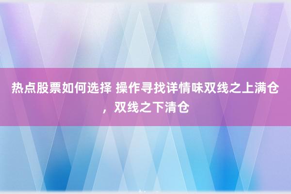 热点股票如何选择 操作寻找详情味双线之上满仓，双线之下清仓